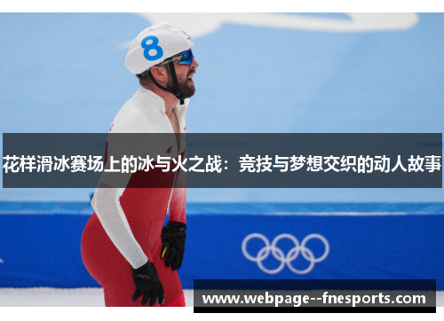 花样滑冰赛场上的冰与火之战:竞技与梦想交织的动人故事 花样滑冰赛场上的冰与火之战:竞技与梦想交织的动人故事