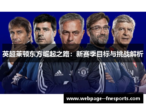 英超莱顿东方崛起之路：新赛季目标与挑战解析