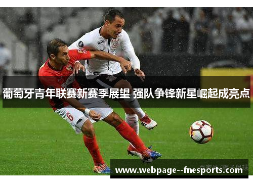 葡萄牙青年联赛新赛季展望 强队争锋新星崛起成亮点