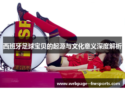 西班牙足球宝贝的起源与文化意义深度解析 西班牙足球宝贝的起源与文化意义深度解析