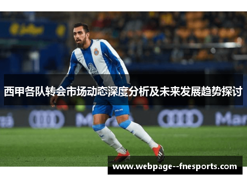西甲各队转会市场动态深度分析及未来发展趋势探讨 西甲各队转会市场动态深度分析及未来发展趋势探讨