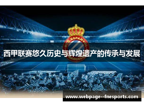 西甲联赛悠久历史与辉煌遗产的传承与发展