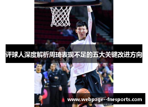 评球人深度解析周琦表现不足的五大关键改进方向 评球人深度解析周琦表现不足的五大关键改进方向