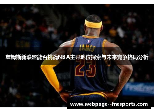 詹姆斯新联盟能否挑战NBA主导地位探索与未来竞争格局分析