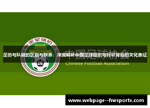 足协与队徽的区别与联系：深度解析中国足球组织与标识背后的文化象征