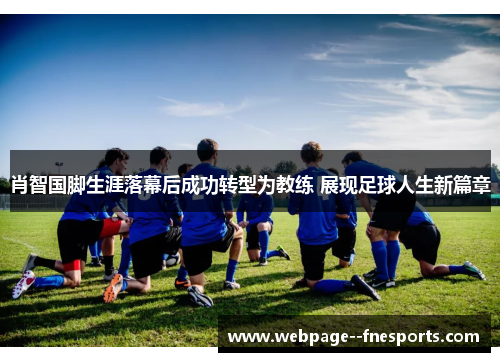 肖智国脚生涯落幕后成功转型为教练 展现足球人生新篇章