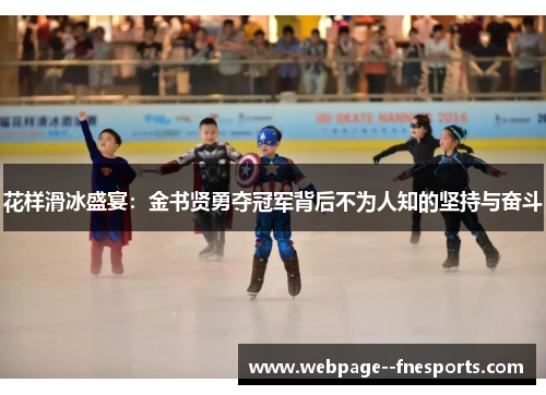 花样滑冰盛宴：金书贤勇夺冠军背后不为人知的坚持与奋斗