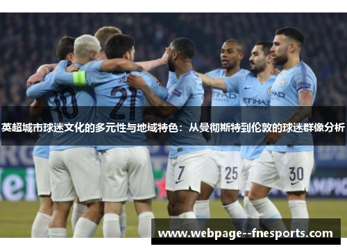 英超城市球迷文化的多元性与地域特色：从曼彻斯特到伦敦的球迷群像分析