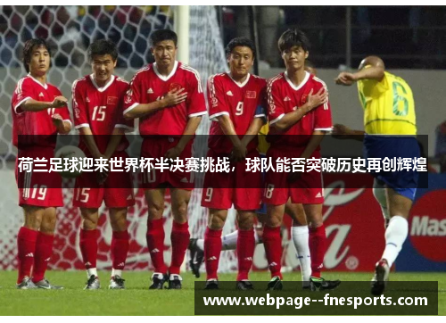 荷兰足球迎来世界杯半决赛挑战,球队能否突破历史再创辉煌 荷兰足球迎来世界杯半决赛挑战,球队能否突破历史再创辉煌