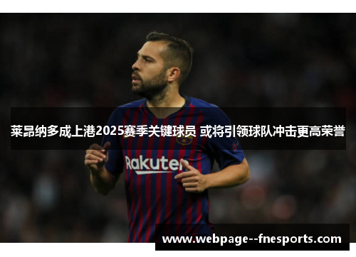莱昂纳多成上港2025赛季关键球员 或将引领球队冲击更高荣誉