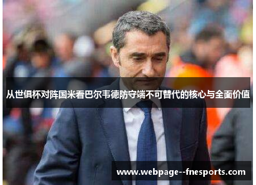从世俱杯对阵国米看巴尔韦德防守端不可替代的核心与全面价值 从世俱杯对阵国米看巴尔韦德防守端不可替代的核心与全面价值
