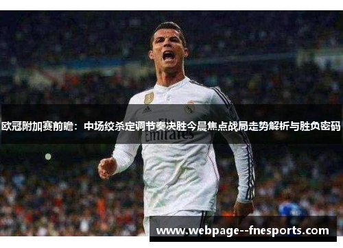 欧冠附加赛前瞻：中场绞杀定调节奏决胜今晨焦点战局走势解析与胜负密码