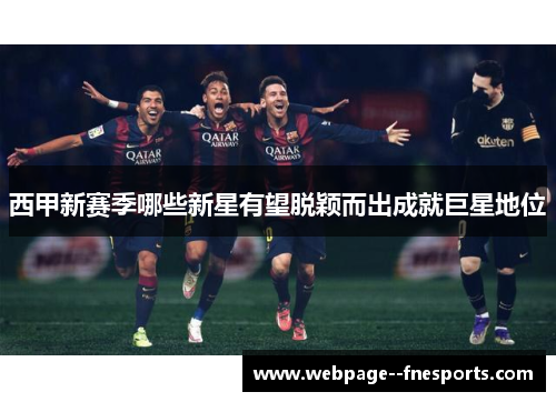 西甲新赛季哪些新星有望脱颖而出成就巨星地位 西甲新赛季哪些新星有望脱颖而出成就巨星地位