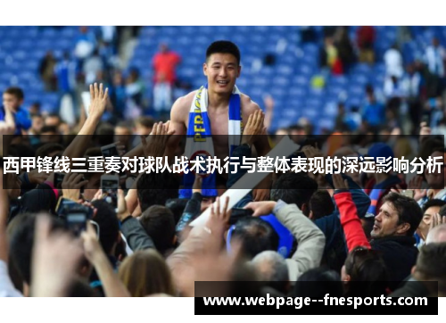 西甲锋线三重奏对球队战术执行与整体表现的深远影响分析