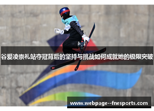 谷爱凌崇礼站夺冠背后的坚持与挑战如何成就她的极限突破 谷爱凌崇礼站夺冠背后的坚持与挑战如何成就她的极限突破