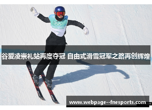 谷爱凌崇礼站再度夺冠 自由式滑雪冠军之路再创辉煌