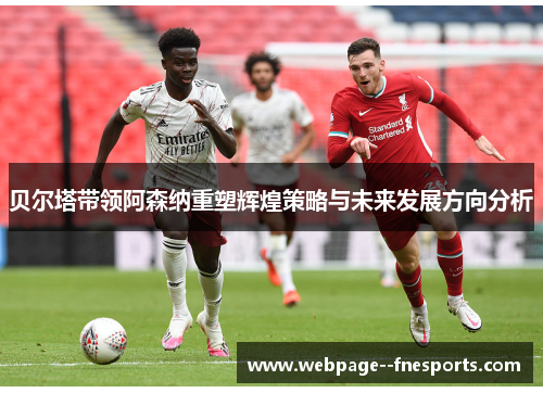 贝尔塔带领阿森纳重塑辉煌策略与未来发展方向分析 贝尔塔带领阿森纳重塑辉煌策略与未来发展方向分析