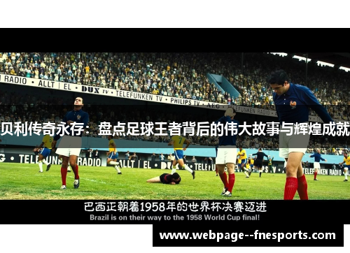 贝利传奇永存:盘点足球王者背后的伟大故事与辉煌成就 贝利传奇永存:盘点足球王者背后的伟大故事与辉煌成就