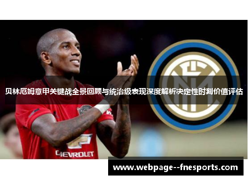 贝林厄姆意甲关键战全景回顾与统治级表现深度解析决定性时刻价值评估 贝林厄姆意甲关键战全景回顾与统治级表现深度解析决定性时刻价值评估