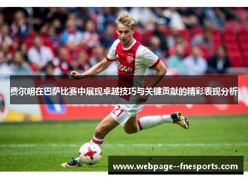 费尔明在巴萨比赛中展现卓越技巧与关键贡献的精彩表现分析 费尔明在巴萨比赛中展现卓越技巧与关键贡献的精彩表现分析