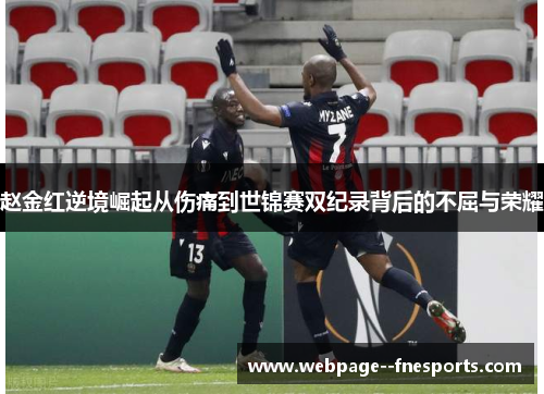 赵金红逆境崛起从伤痛到世锦赛双纪录背后的不屈与荣耀 赵金红逆境崛起从伤痛到世锦赛双纪录背后的不屈与荣耀