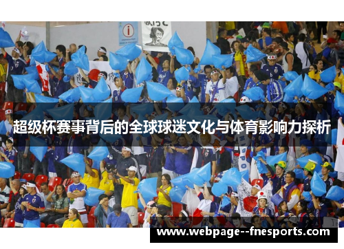 超级杯赛事背后的全球球迷文化与体育影响力探析 超级杯赛事背后的全球球迷文化与体育影响力探析