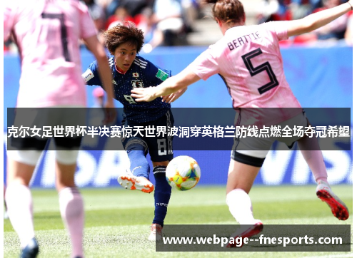 克尔女足世界杯半决赛惊天世界波洞穿英格兰防线点燃全场夺冠希望