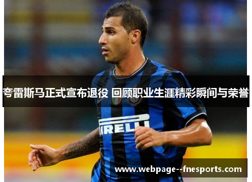 夸雷斯马正式宣布退役 回顾职业生涯精彩瞬间与荣誉 夸雷斯马正式宣布退役 回顾职业生涯精彩瞬间与荣誉