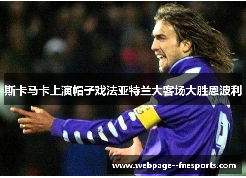 斯卡马卡上演帽子戏法亚特兰大客场大胜恩波利 斯卡马卡上演帽子戏法亚特兰大客场大胜恩波利