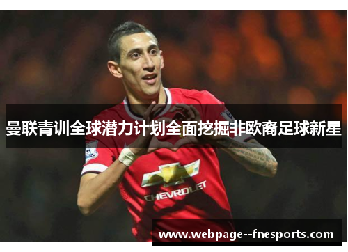 曼联青训全球潜力计划全面挖掘非欧裔足球新星 曼联青训全球潜力计划全面挖掘非欧裔足球新星