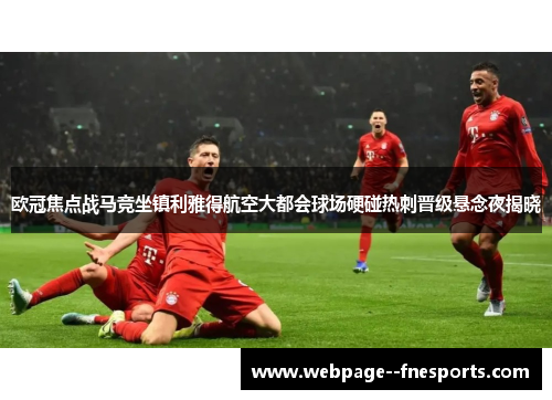 欧冠焦点战马竞坐镇利雅得航空大都会球场硬碰热刺晋级悬念夜揭晓 欧冠焦点战马竞坐镇利雅得航空大都会球场硬碰热刺晋级悬念夜揭晓