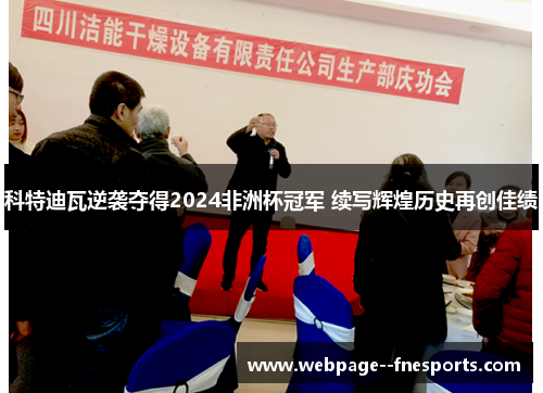 科特迪瓦逆袭夺得2024非洲杯冠军 续写辉煌历史再创佳绩