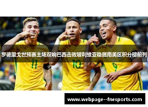 罗德里戈世预赛主场双响巴西击败玻利维亚稳居南美区积分榜前列