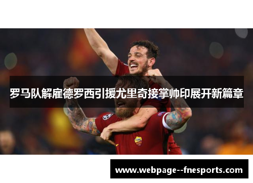 罗马队解雇德罗西引援尤里奇接掌帅印展开新篇章 罗马队解雇德罗西引援尤里奇接掌帅印展开新篇章