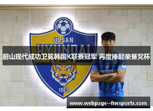 蔚山现代成功卫冕韩国K联赛冠军 再度捧起荣誉奖杯 蔚山现代成功卫冕韩国K联赛冠军 再度捧起荣誉奖杯