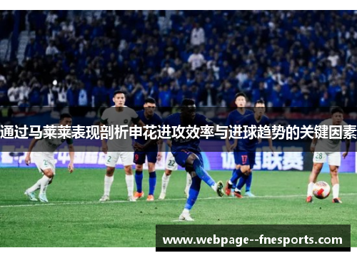 通过马莱莱表现剖析申花进攻效率与进球趋势的关键因素