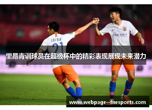 里昂青训球员在超级杯中的精彩表现展现未来潜力