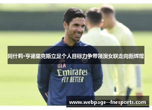 阿什莉·亨德里克斯立足个人目标力争带领澳女联走向新辉煌