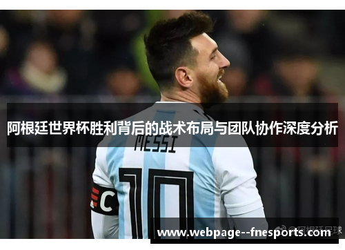 阿根廷世界杯胜利背后的战术布局与团队协作深度分析