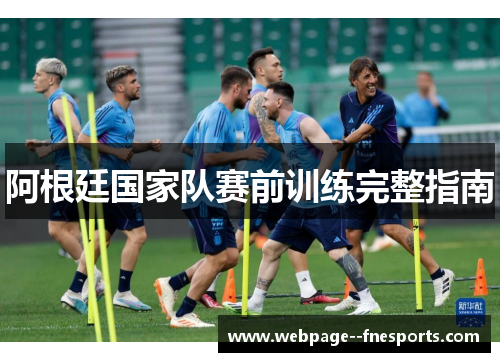 阿根廷国家队赛前训练完整指南