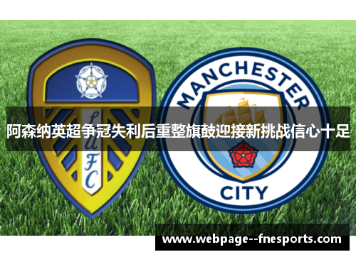 阿森纳英超争冠失利后重整旗鼓迎接新挑战信心十足