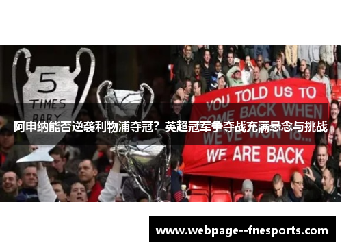 阿申纳能否逆袭利物浦夺冠？英超冠军争夺战充满悬念与挑战