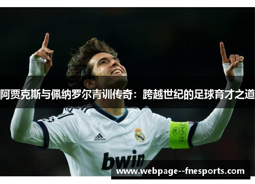 阿贾克斯与佩纳罗尔青训传奇：跨越世纪的足球育才之道
