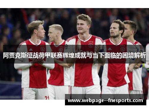 阿贾克斯征战荷甲联赛辉煌成就与当下面临的困境解析