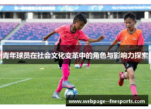 青年球员在社会文化变革中的角色与影响力探索