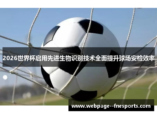 2026世界杯启用先进生物识别技术全面提升球场安检效率 2026世界杯启用先进生物识别技术全面提升球场安检效率