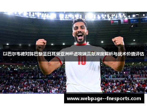 以巴尔韦德对阵巴黎圣日耳曼亚洲杯进攻端贡献深度解析与战术价值评估 以巴尔韦德对阵巴黎圣日耳曼亚洲杯进攻端贡献深度解析与战术价值评估