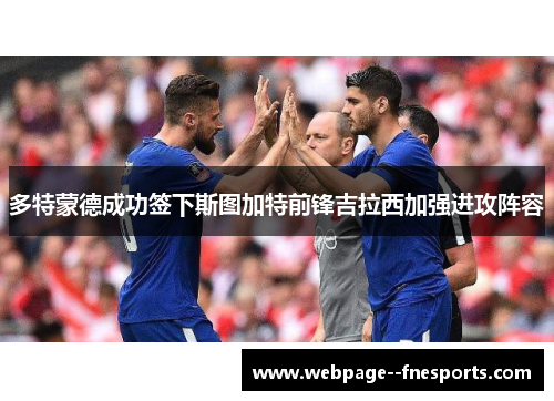 多特蒙德成功签下斯图加特前锋吉拉西加强进攻阵容 多特蒙德成功签下斯图加特前锋吉拉西加强进攻阵容