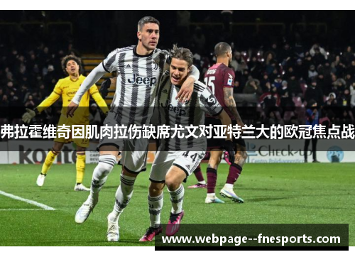 弗拉霍维奇因肌肉拉伤缺席尤文对亚特兰大的欧冠焦点战 弗拉霍维奇因肌肉拉伤缺席尤文对亚特兰大的欧冠焦点战
