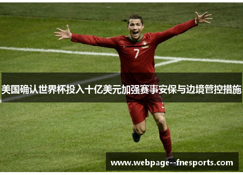 美国确认世界杯投入十亿美元加强赛事安保与边境管控措施 美国确认世界杯投入十亿美元加强赛事安保与边境管控措施